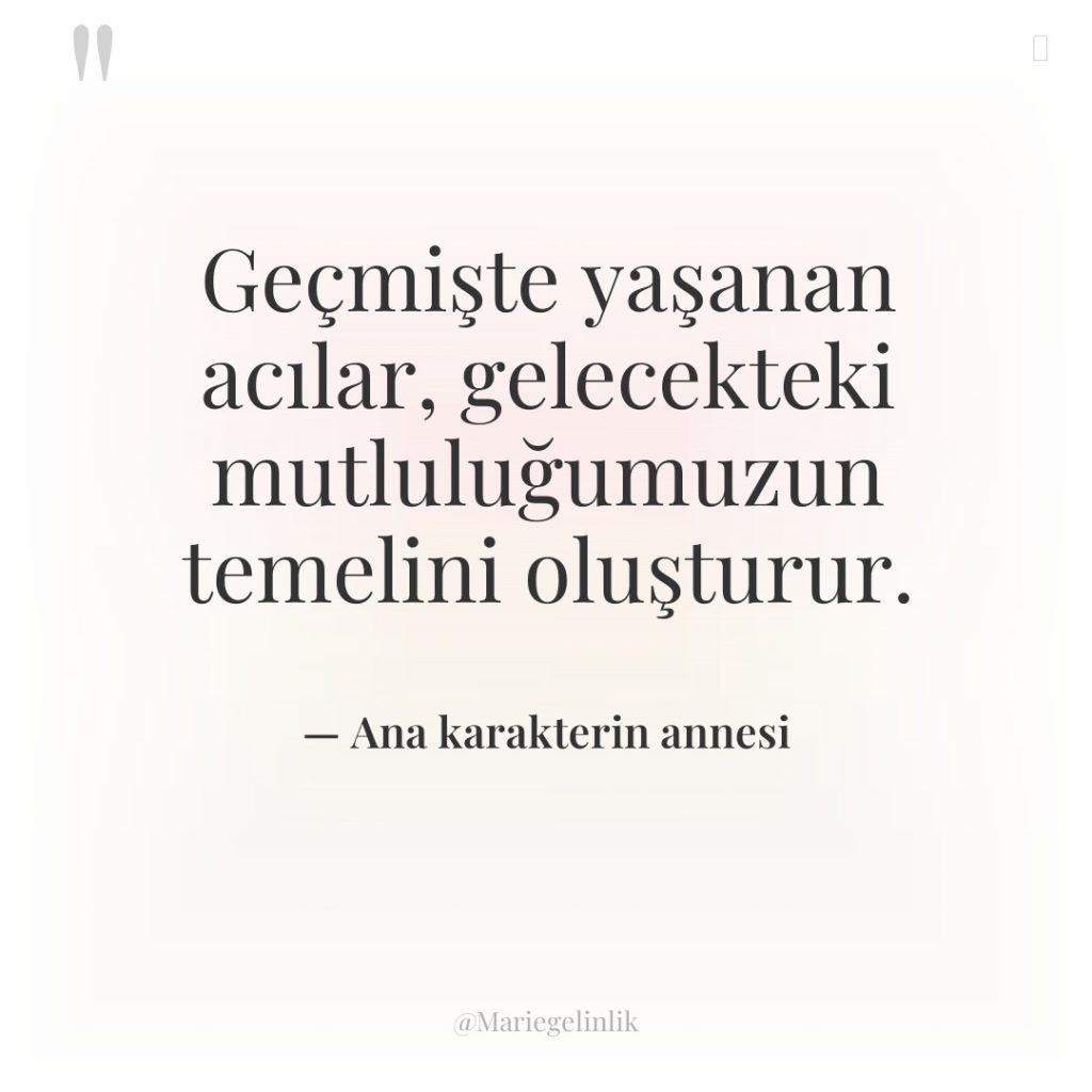 Geçmişte yaşanan acılar, gelecekteki mutluluğumuzun temelini oluşturur.