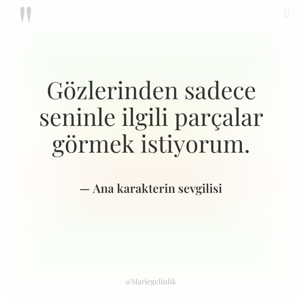 Gözlerinden sadece seninle ilgili parçalar görmek istiyorum.