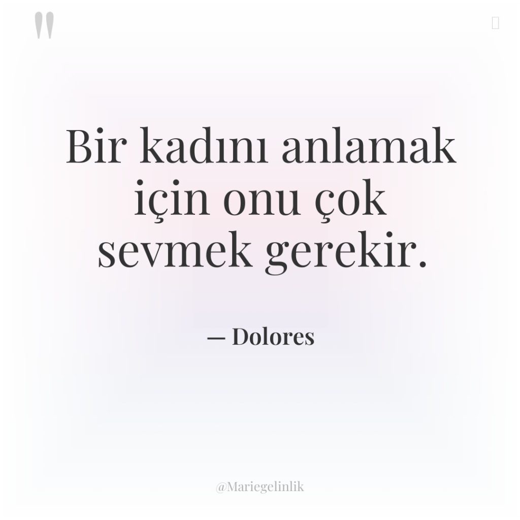Bir kadını anlamak için onu çok sevmek gerekir.