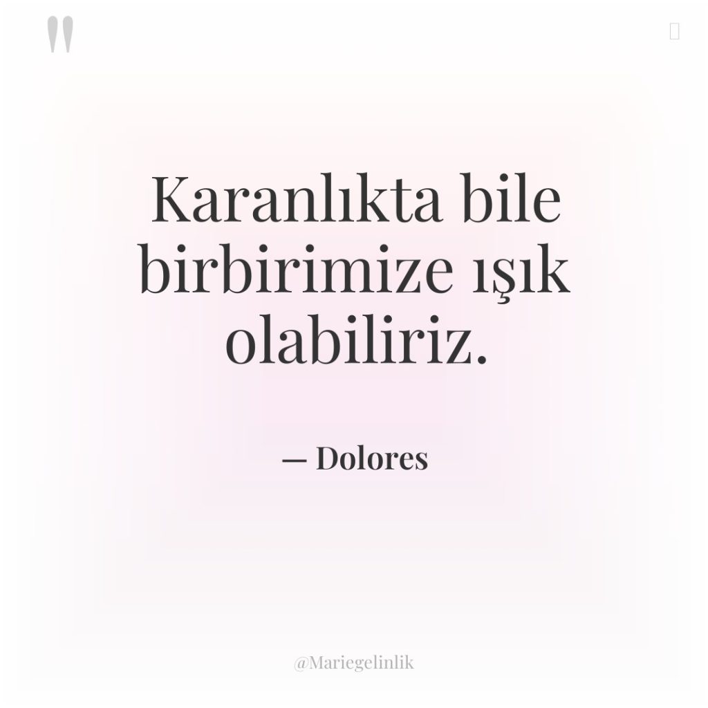 Karanlıkta bile birbirimize ışık olabiliriz.