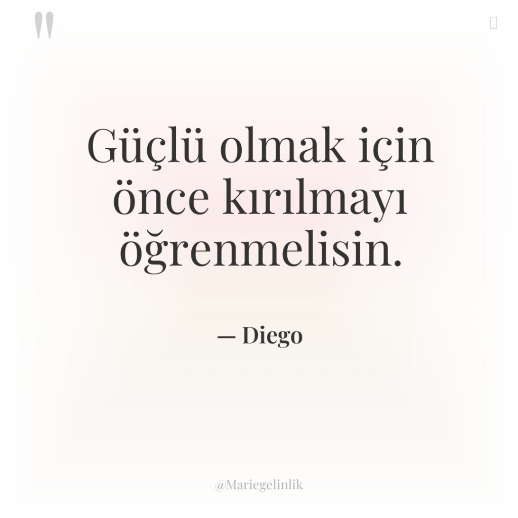 Güçlü olmak için önce kırılmayı öğrenmelisin.