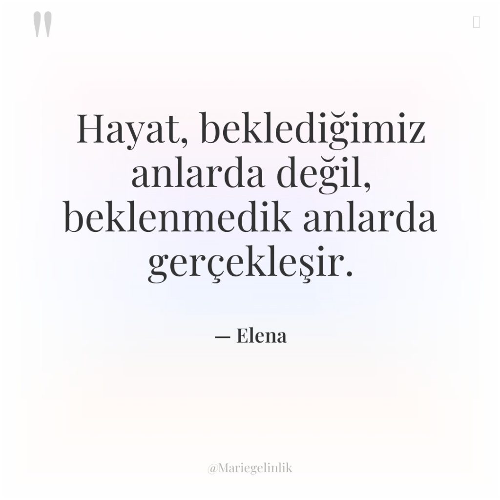 Hayat, beklediğimiz anlarda değil, beklenmedik anlarda gerçekleşir.