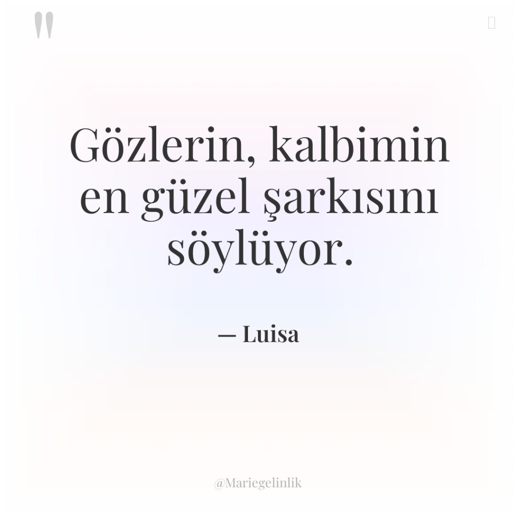 Gözlerin, kalbimin en güzel şarkısını söylüyor.