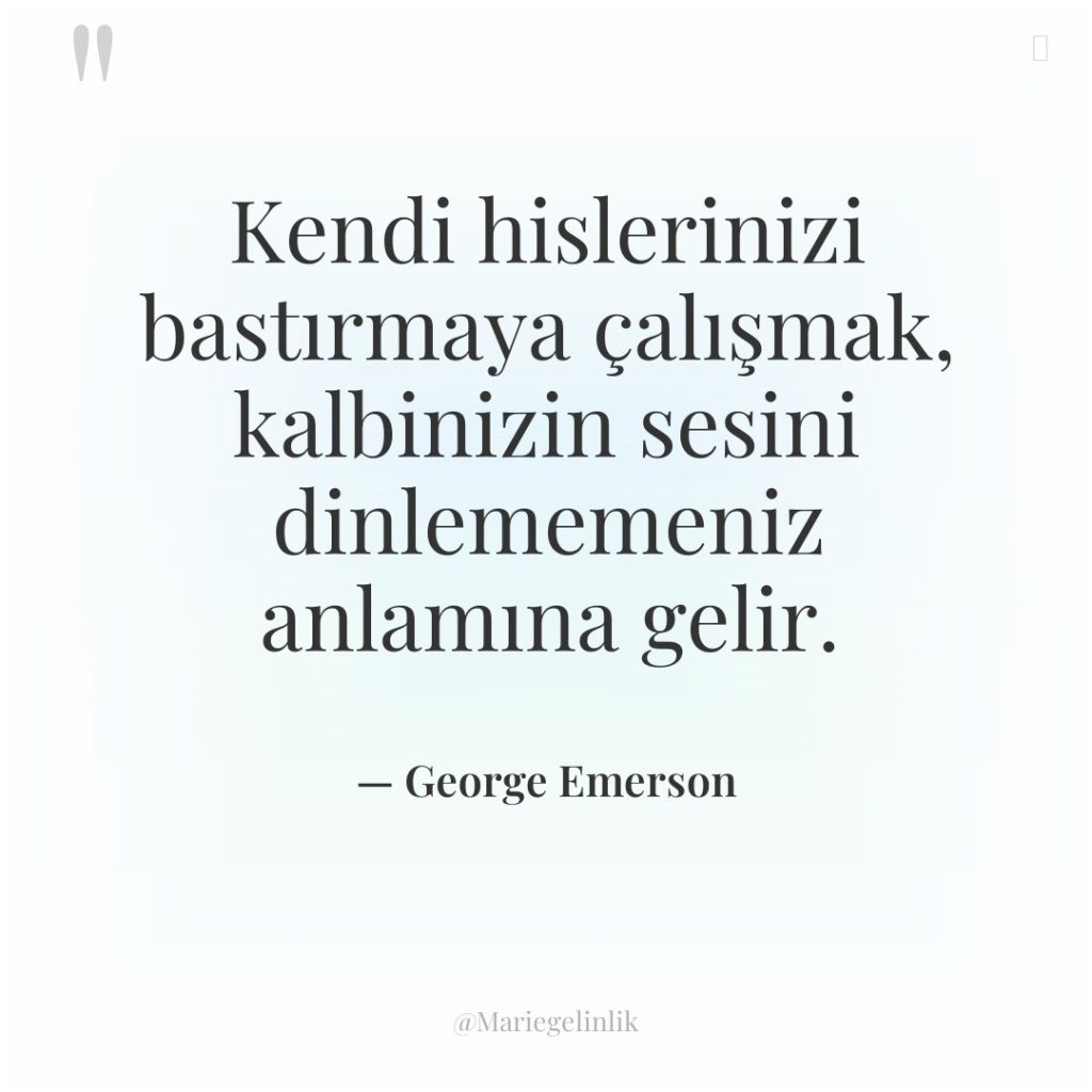 Kendi hislerinizi bastırmaya çalışmak, kalbinizin sesini dinlememeniz anlamına gelir.