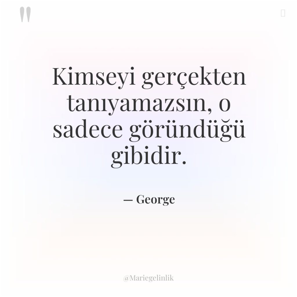 Kimseyi gerçekten tanıyamazsın, o sadece göründüğü gibidir.