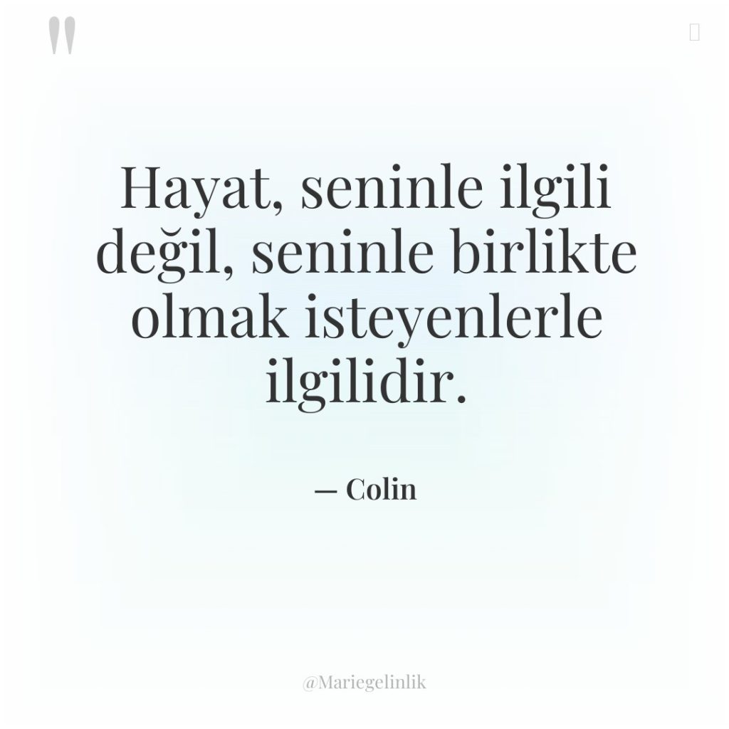 Hayat, seninle ilgili değil, seninle birlikte olmak isteyenlerle ilgilidir.