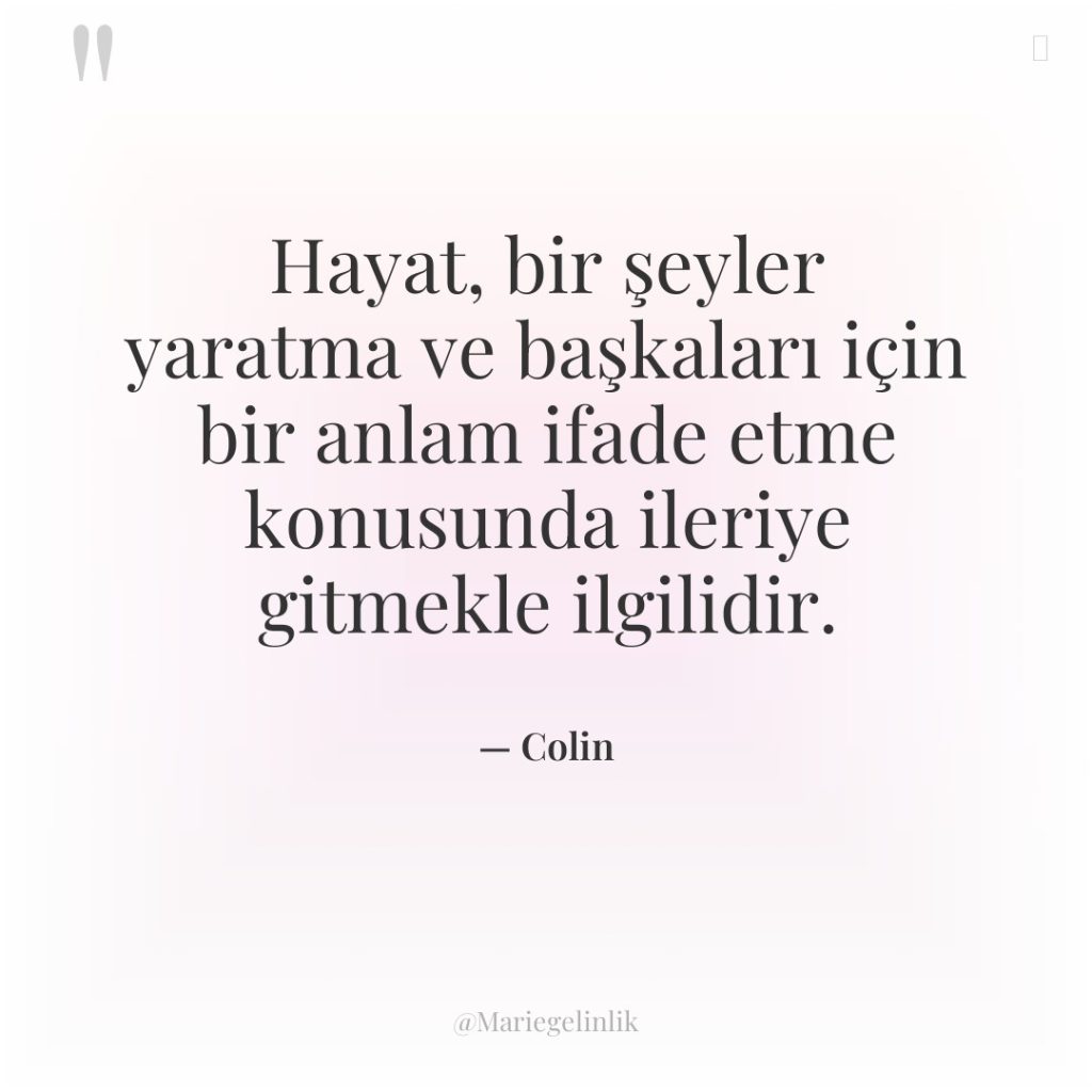 Hayat, bir şeyler yaratma ve başkaları için bir anlam ifade…