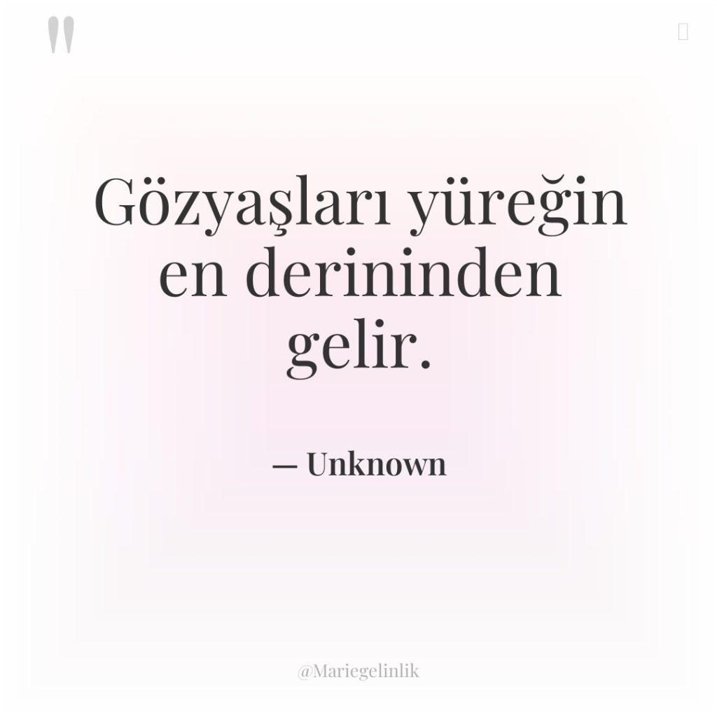 Gözyaşları yüreğin en derininden gelir.