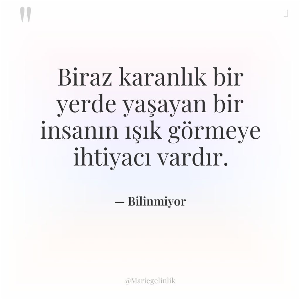 Biraz karanlık bir yerde yaşayan bir insanın ışık görmeye ihtiyacı…