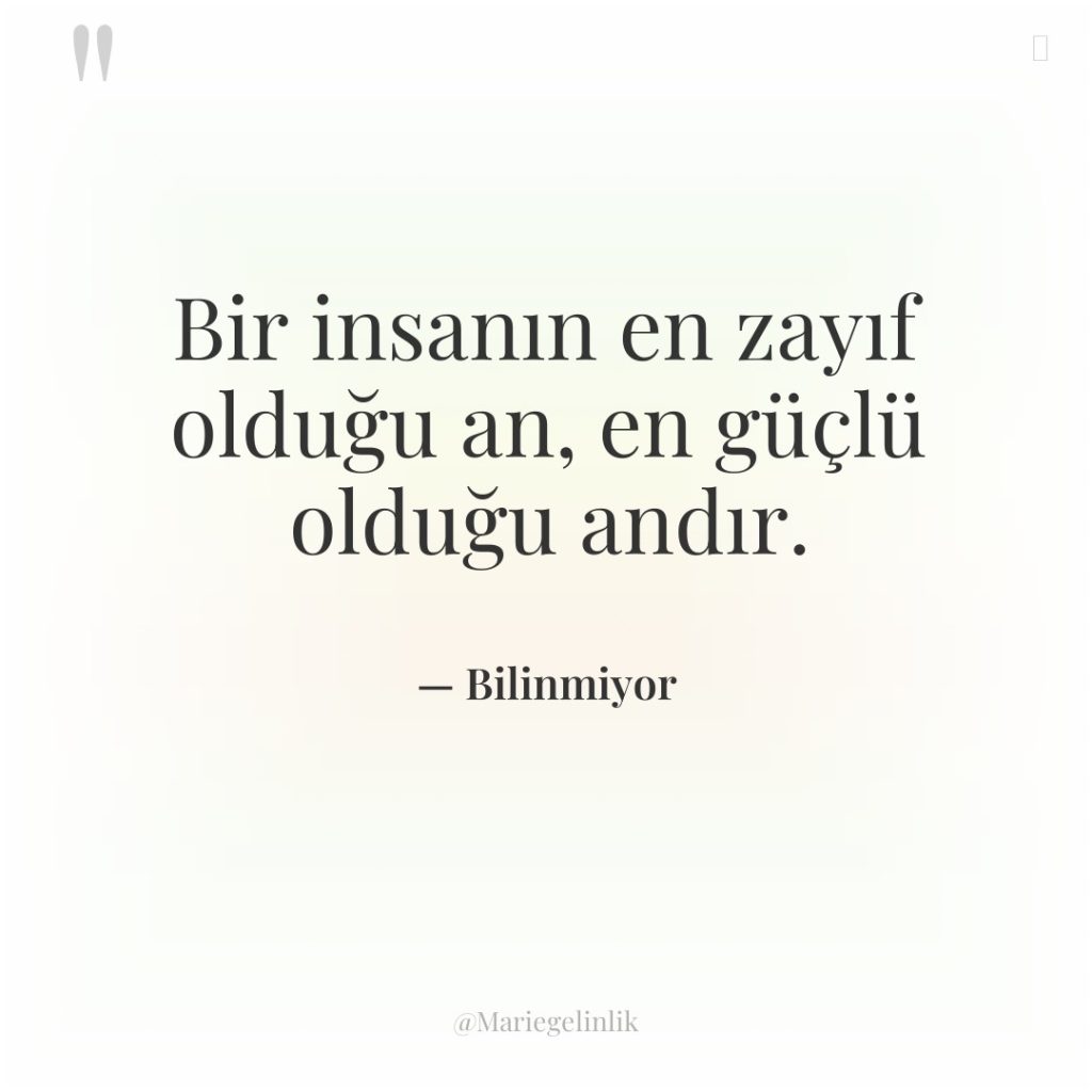 Bir insanın en zayıf olduğu an, en güçlü olduğu andır.