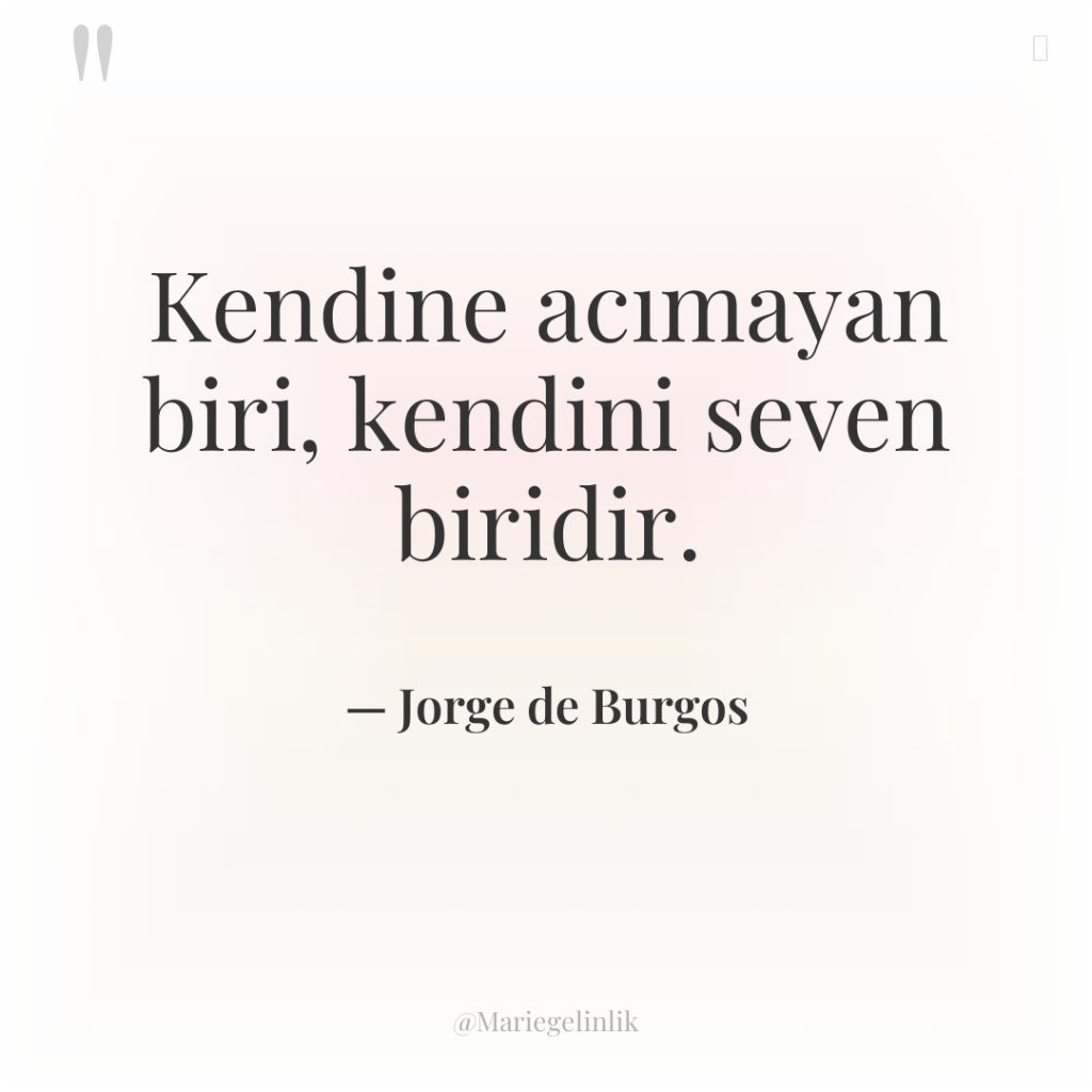 Kendine acımayan biri, kendini seven biridir.