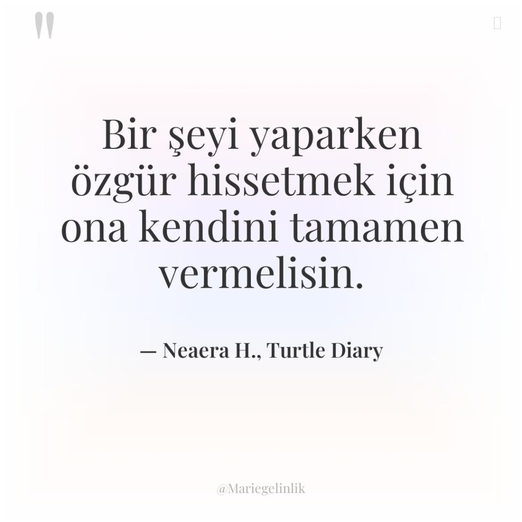 Bir şeyi yaparken özgür hissetmek için ona kendini tamamen vermelisin.