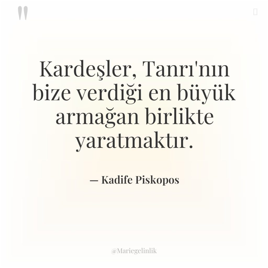 Kardeşler, Tanrı’nın bize verdiği en büyük armağan birlikte yaratmaktır.
