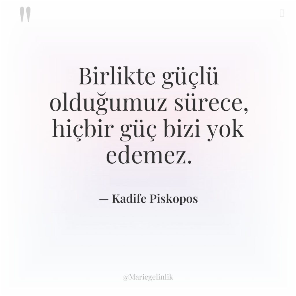Birlikte güçlü olduğumuz sürece, hiçbir güç bizi yok edemez.