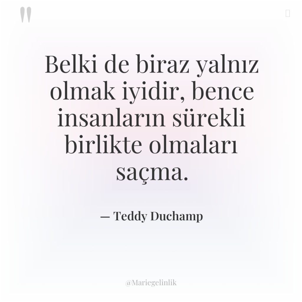 Belki de biraz yalnız olmak iyidir, bence insanların sürekli birlikte…