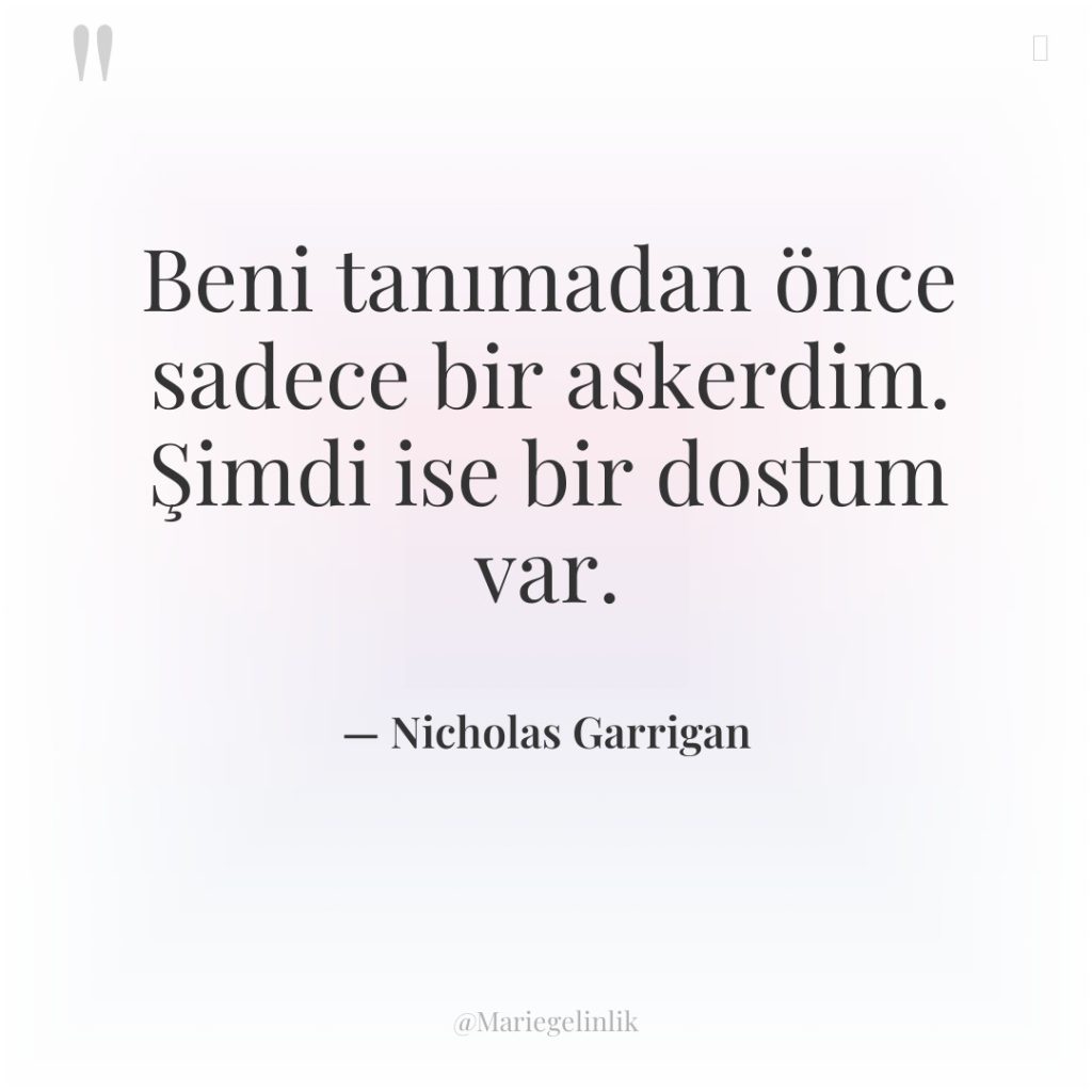 Beni tanımadan önce sadece bir askerdim. Şimdi ise bir dostum…