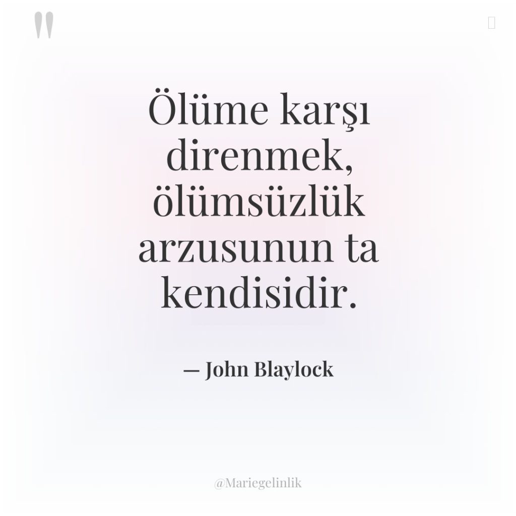 Ölüme karşı direnmek, ölümsüzlük arzusunun ta kendisidir.