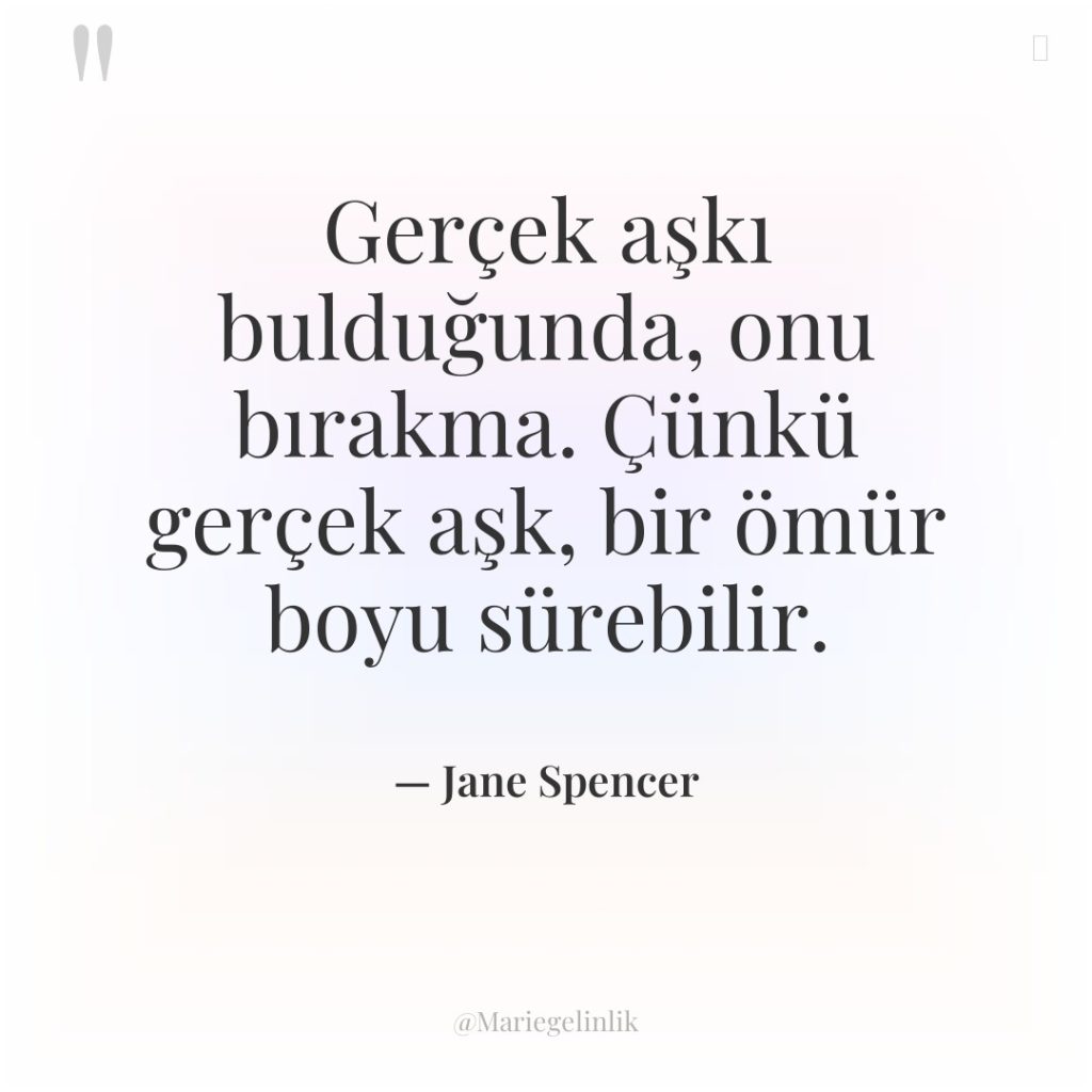 Gerçek aşkı bulduğunda, onu bırakma. Çünkü gerçek aşk, bir ömür…