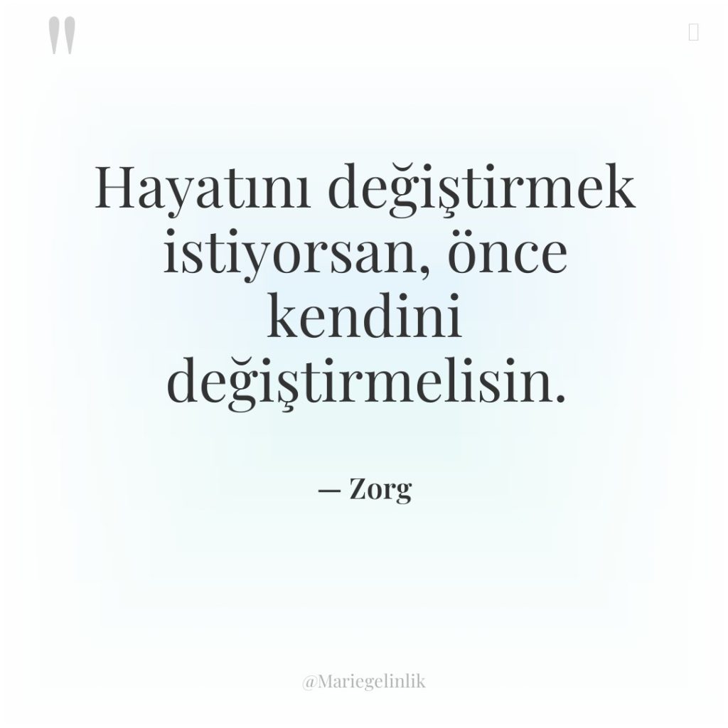 Hayatını değiştirmek istiyorsan, önce kendini değiştirmelisin.