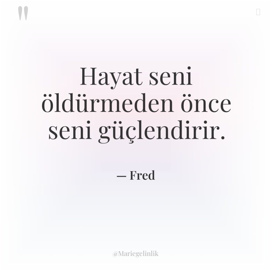 Hayat seni öldürmeden önce seni güçlendirir.