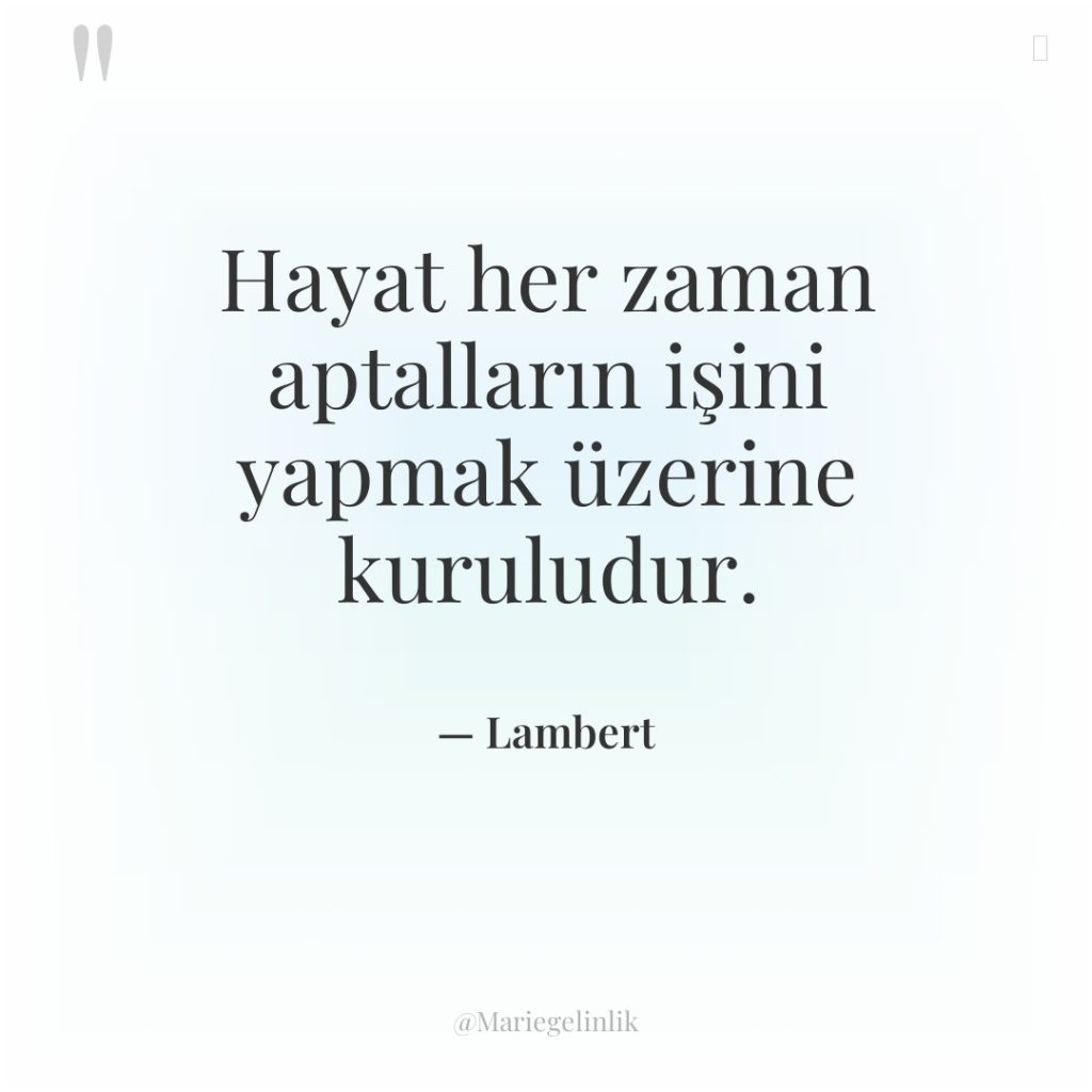 Hayat her zaman aptalların işini yapmak üzerine kuruludur.