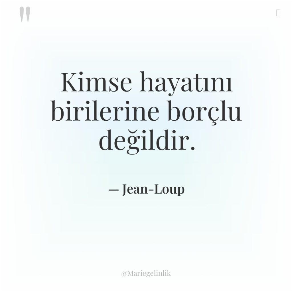 Kimse hayatını birilerine borçlu değildir.