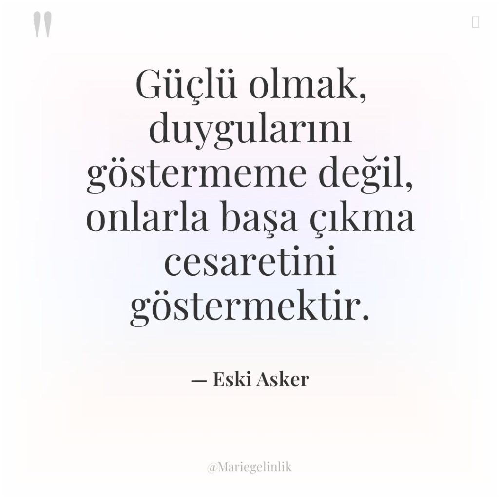 Güçlü olmak, duygularını göstermeme değil, onlarla başa çıkma cesaretini göstermektir.