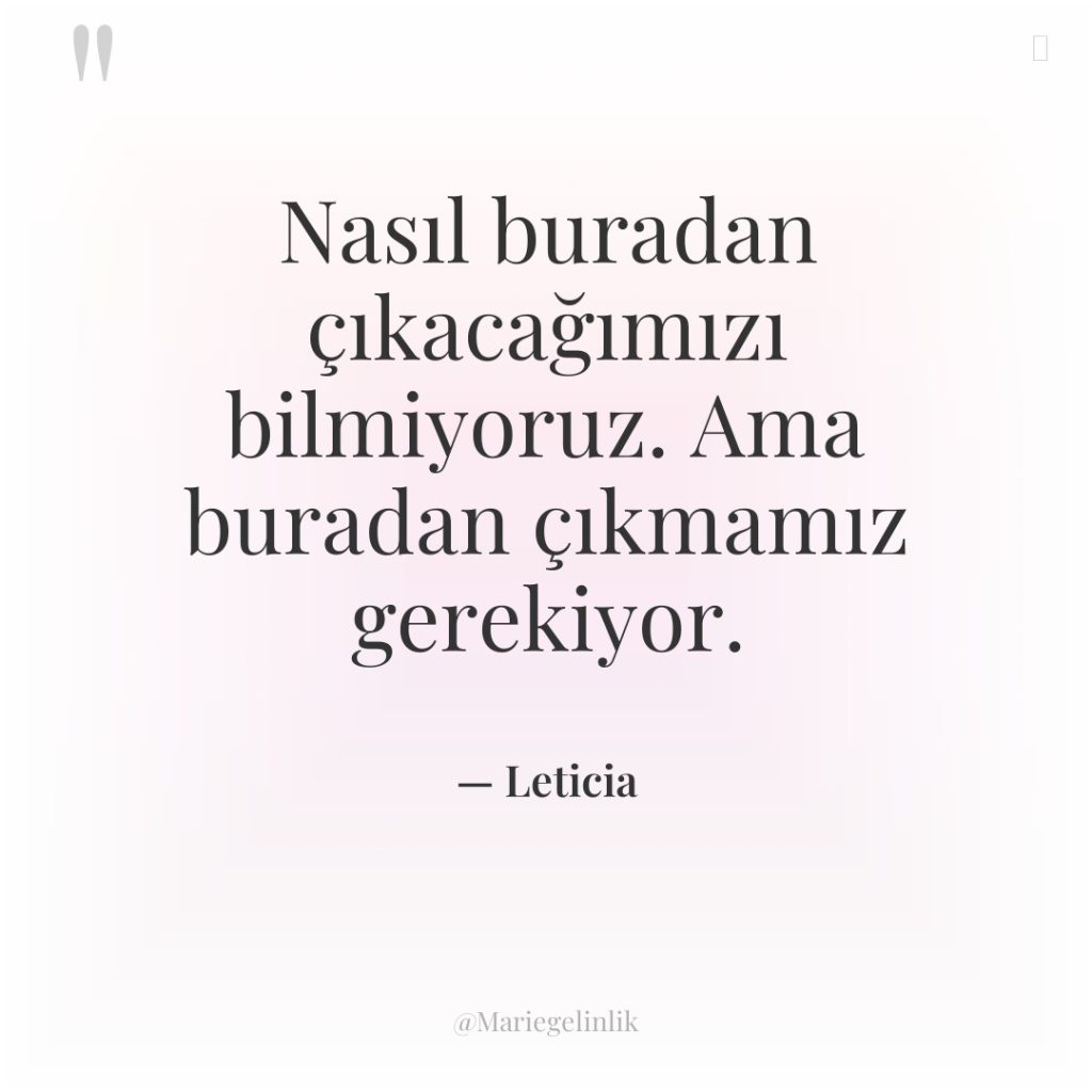 Nasıl buradan çıkacağımızı bilmiyoruz. Ama buradan çıkmamız gerekiyor.