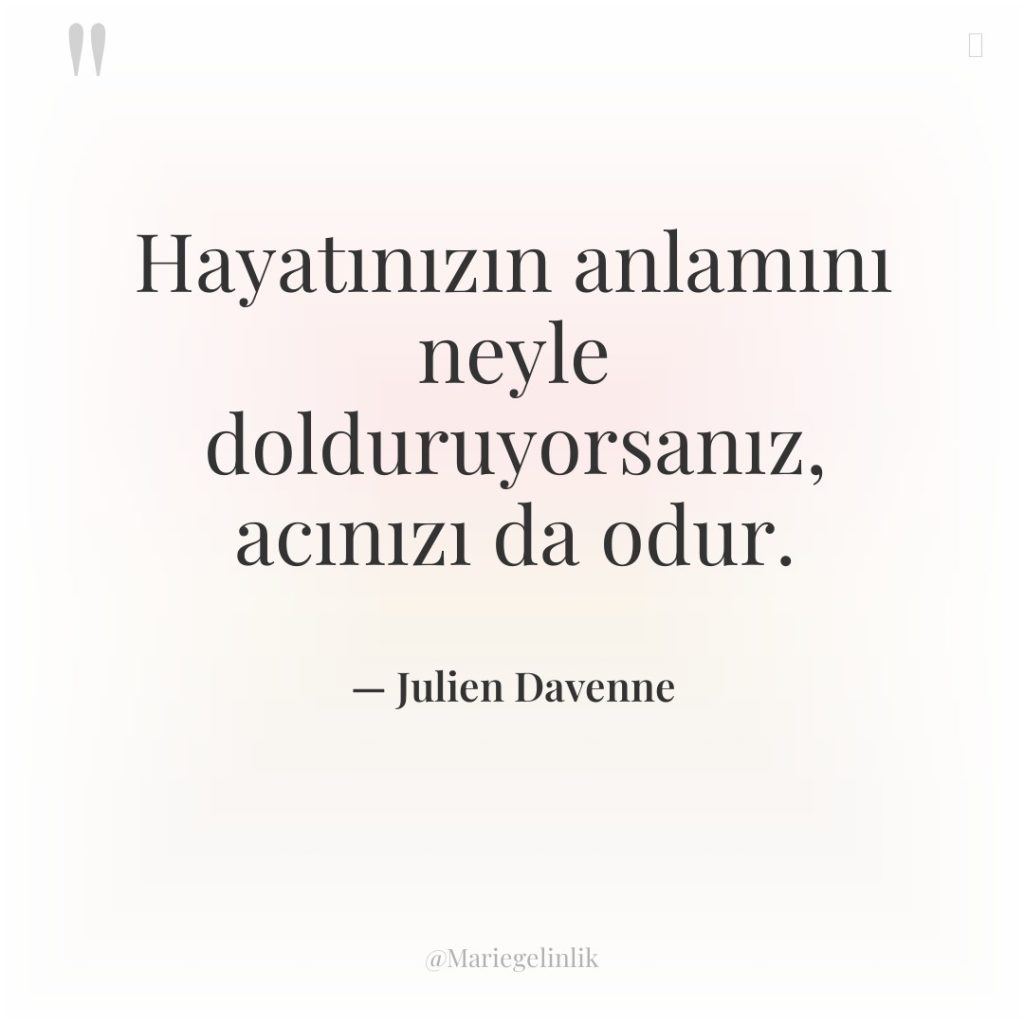 Hayatınızın anlamını neyle dolduruyorsanız, acınızı da odur.