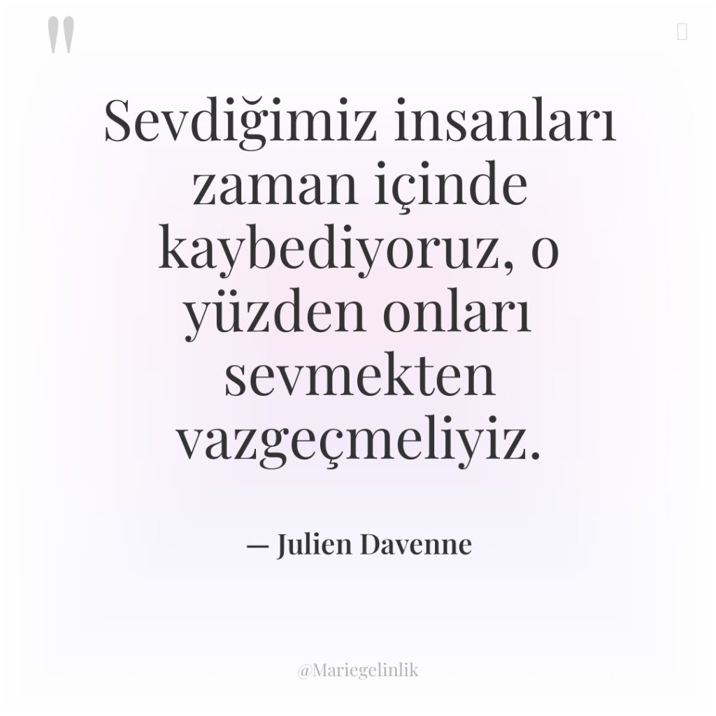Sevdiğimiz insanları zaman içinde kaybediyoruz, o yüzden onları sevmekten vazgeçmeliyiz.