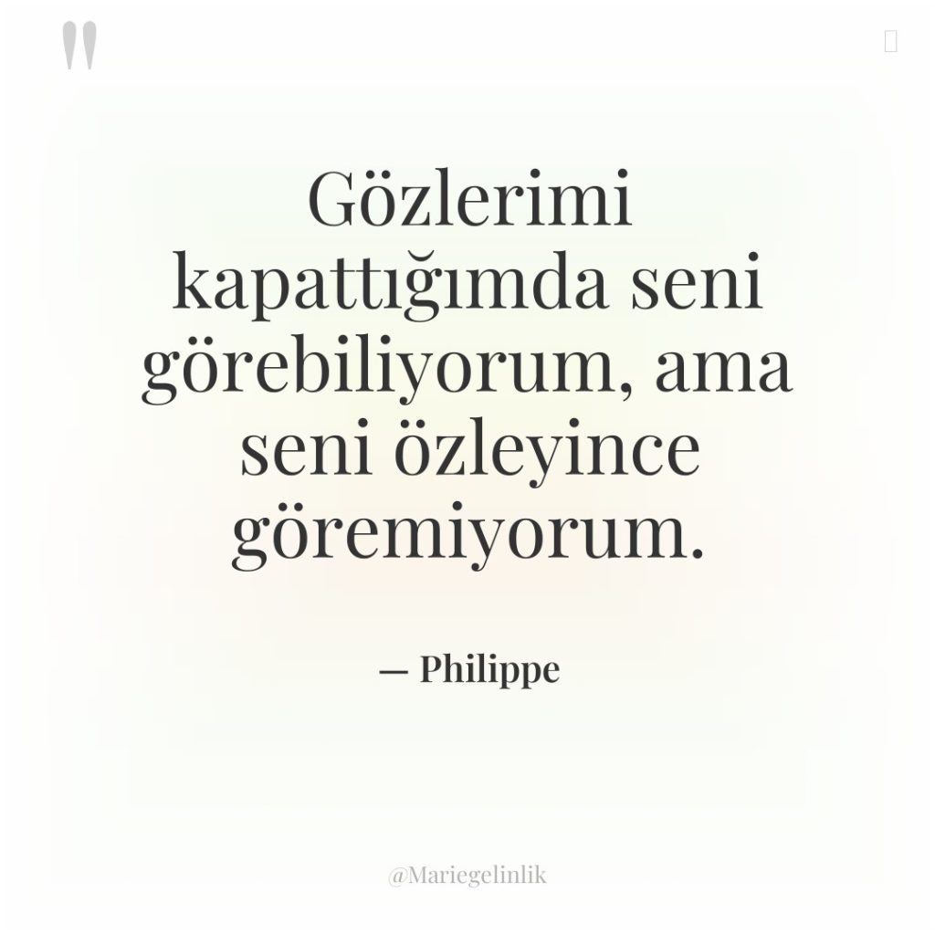 Gözlerimi kapattığımda seni görebiliyorum, ama seni özleyince göremiyorum.
