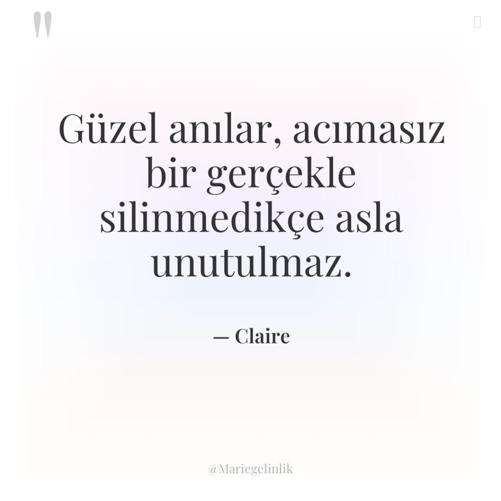 Güzel anılar, acımasız bir gerçekle silinmedikçe asla unutulmaz.