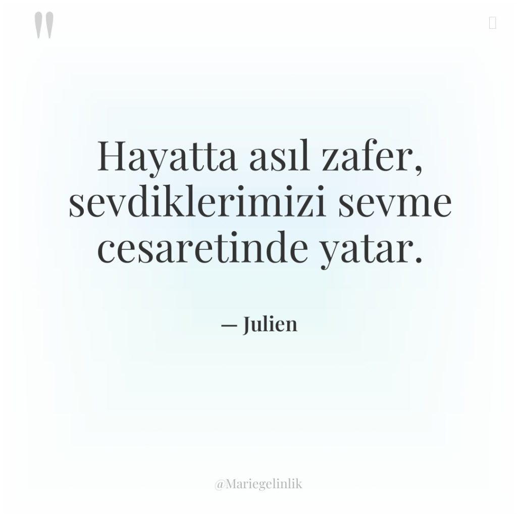 Hayatta asıl zafer, sevdiklerimizi sevme cesaretinde yatar.