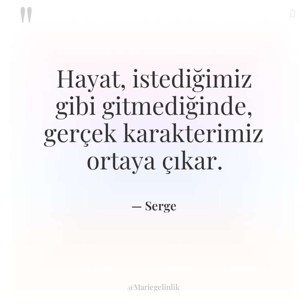 Hayat, istediğimiz gibi gitmediğinde, gerçek karakterimiz ortaya çıkar.