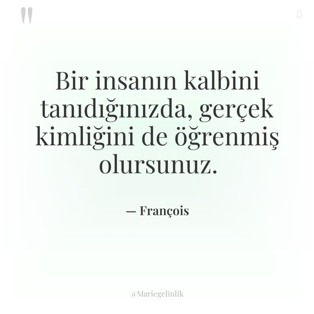 Bir insanın kalbini tanıdığınızda, gerçek kimliğini de öğrenmiş olursunuz.