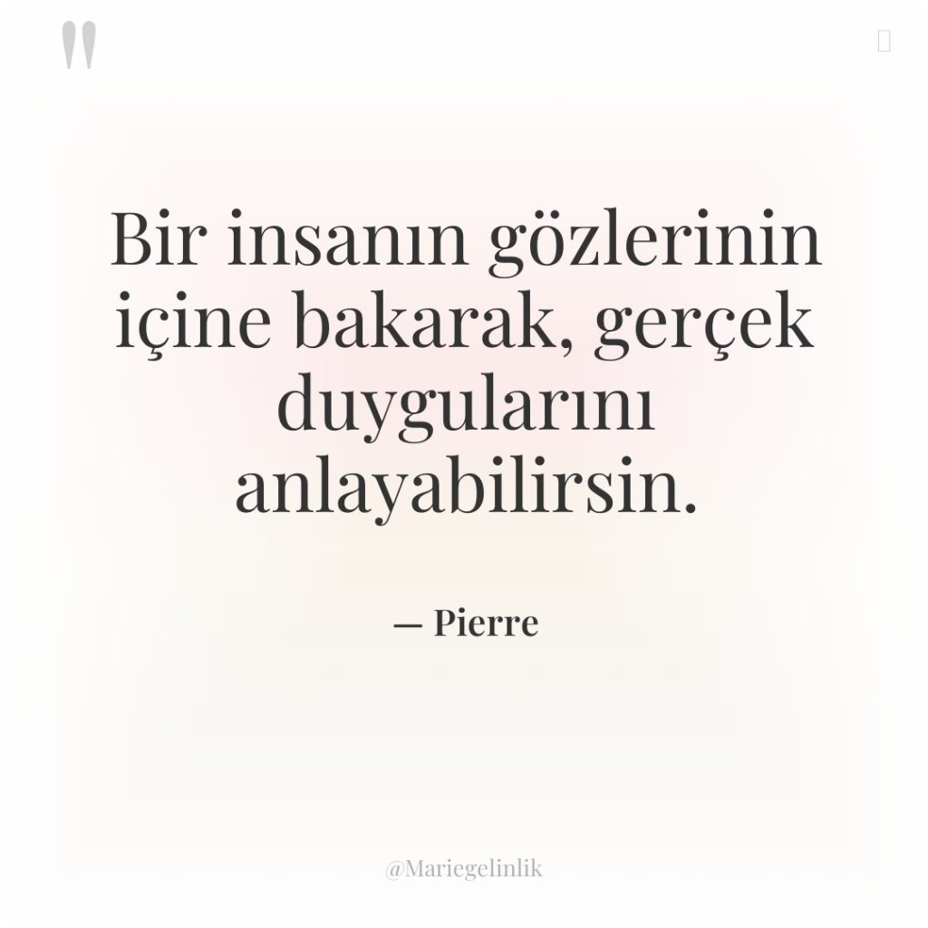 Bir insanın gözlerinin içine bakarak, gerçek duygularını anlayabilirsin.