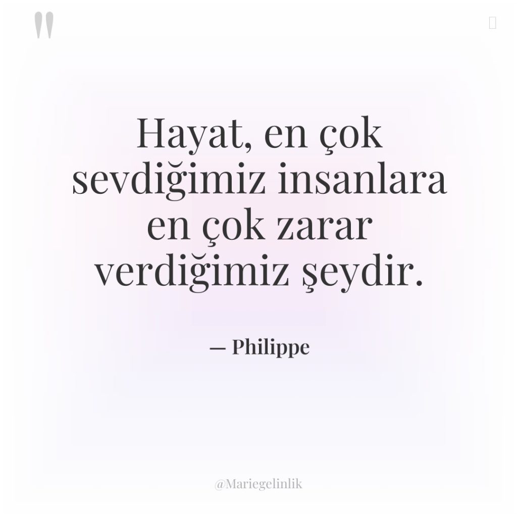 Hayat, en çok sevdiğimiz insanlara en çok zarar verdiğimiz şeydir.
