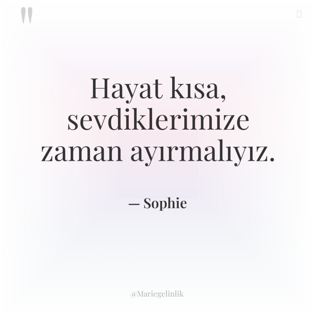 Hayat kısa, sevdiklerimize zaman ayırmalıyız.
