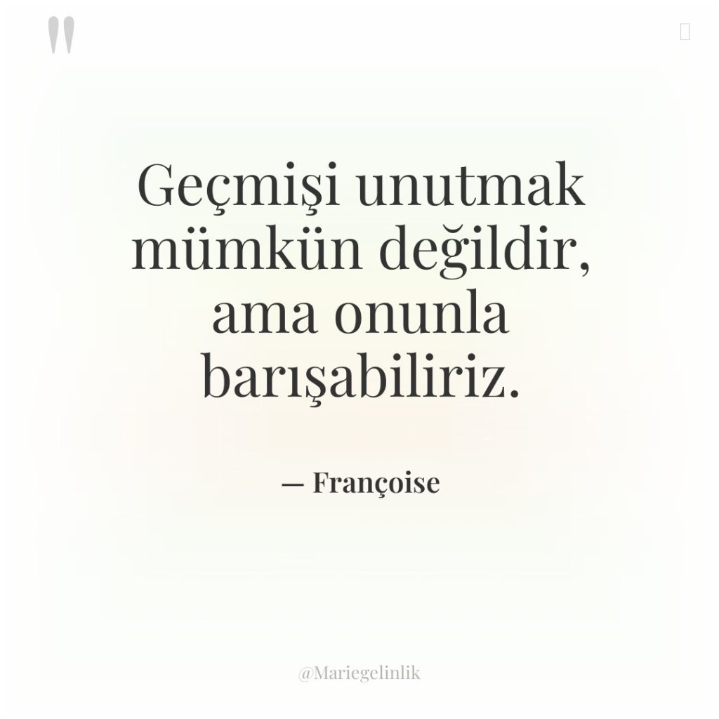 Geçmişi unutmak mümkün değildir, ama onunla barışabiliriz.