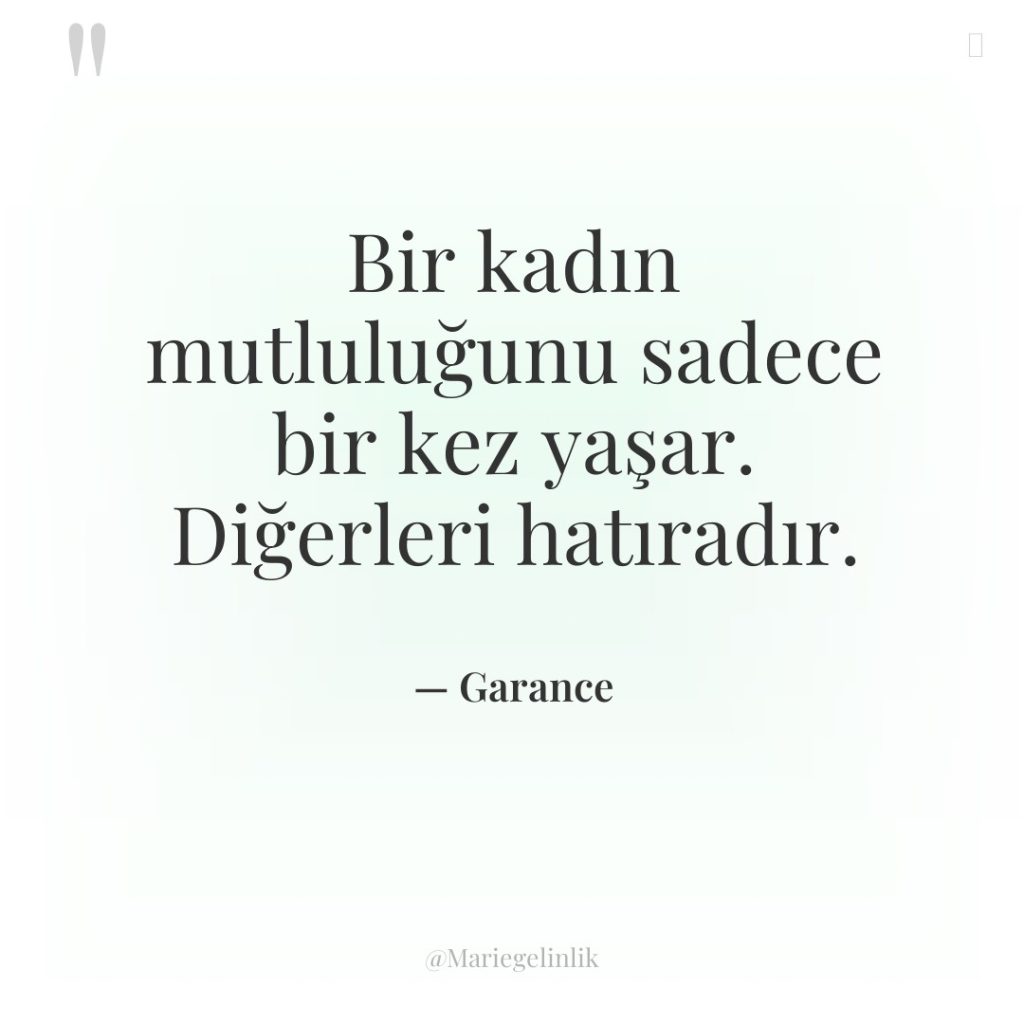 Bir kadın mutluluğunu sadece bir kez yaşar. Diğerleri hatıradır.