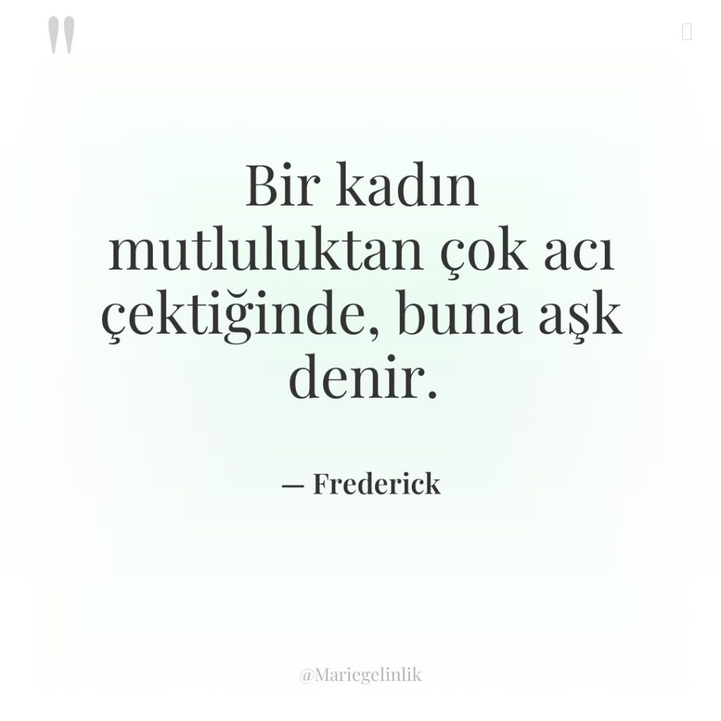 Bir kadın mutluluktan çok acı çektiğinde, buna aşk denir.