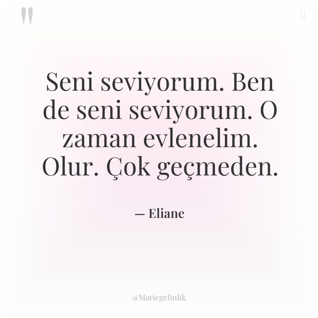 Seni seviyorum. Ben de seni seviyorum. O zaman evlenelim. Olur….