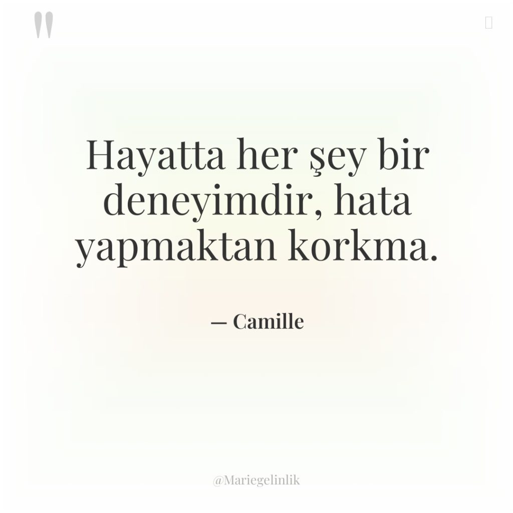 Hayatta her şey bir deneyimdir, hata yapmaktan korkma.