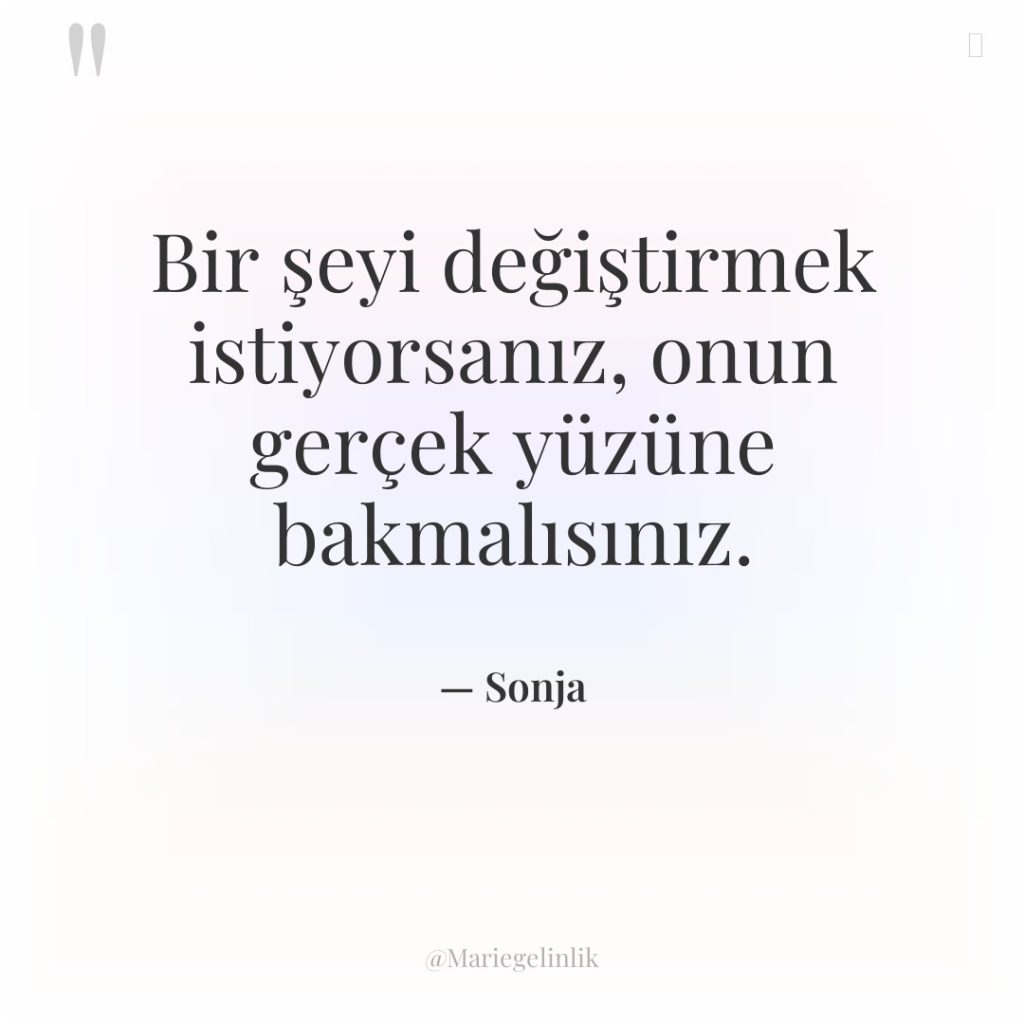 Bir şeyi değiştirmek istiyorsanız, onun gerçek yüzüne bakmalısınız.