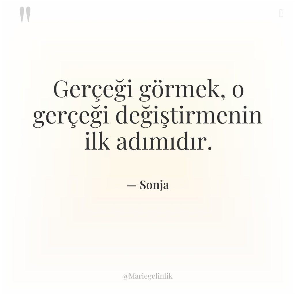 Gerçeği görmek, o gerçeği değiştirmenin ilk adımıdır.