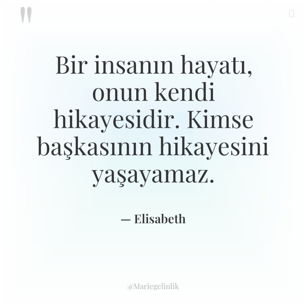 Bir insanın hayatı, onun kendi hikayesidir. Kimse başkasının hikayesini yaşayamaz.