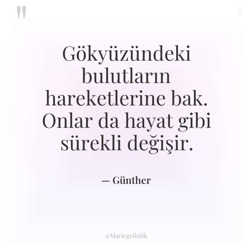 Gökyüzündeki bulutların hareketlerine bak. Onlar da hayat gibi sürekli değişir.