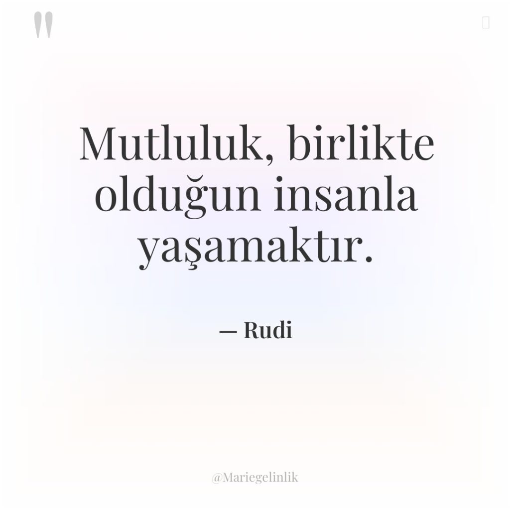 Mutluluk, birlikte olduğun insanla yaşamaktır.