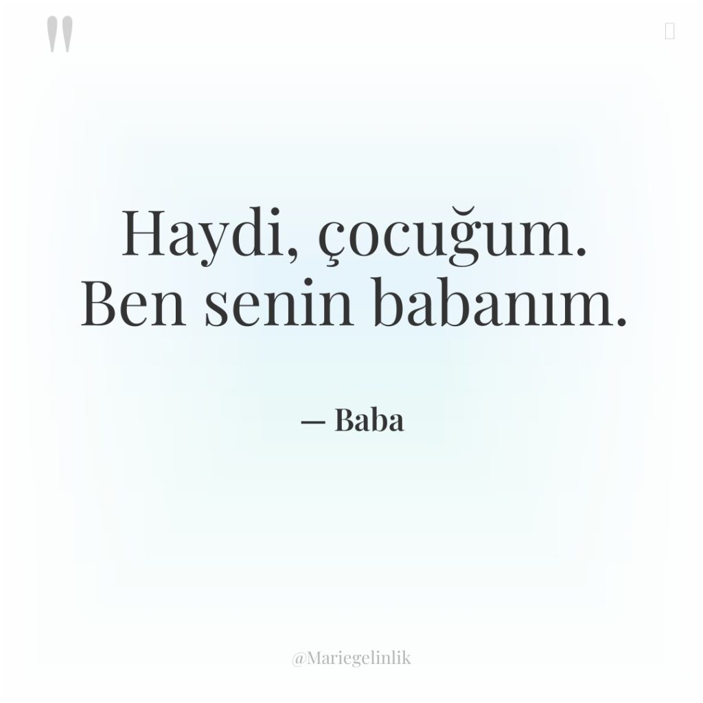 Haydi, çocuğum. Ben senin babanım.