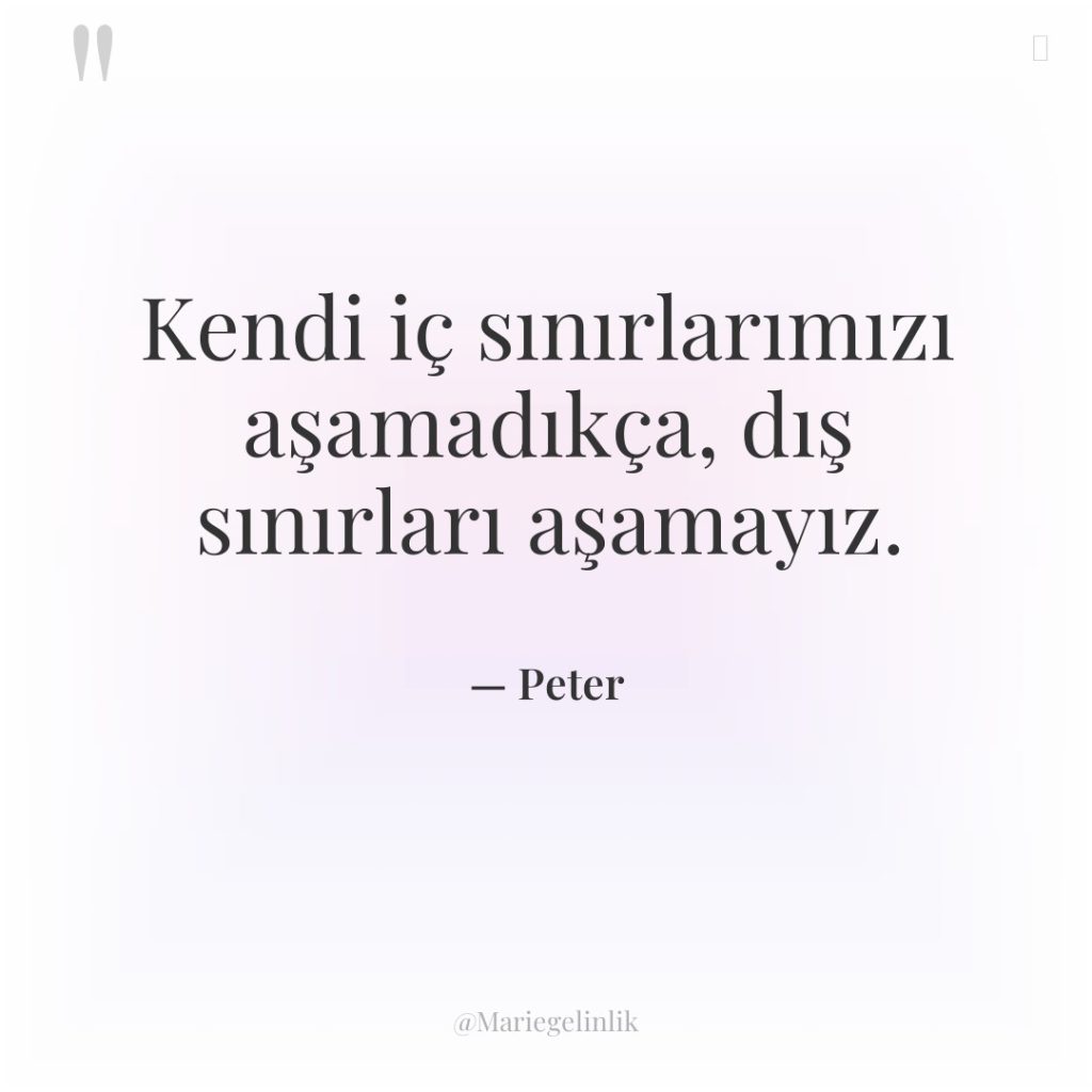 Kendi iç sınırlarımızı aşamadıkça, dış sınırları aşamayız.
